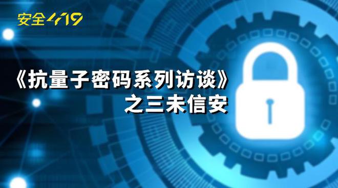 专访三未信安：抗量子密码技术 未来信息安全的必然选择